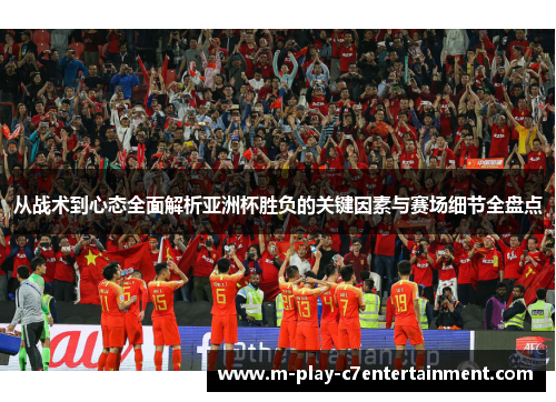 从战术到心态全面解析亚洲杯胜负的关键因素与赛场细节全盘点 从战术到心态全面解析亚洲杯胜负的关键因素与赛场细节全盘点