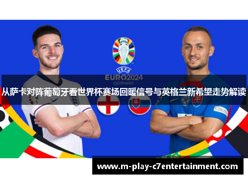从萨卡对阵葡萄牙看世界杯赛场回暖信号与英格兰新希望走势解读 从萨卡对阵葡萄牙看世界杯赛场回暖信号与英格兰新希望走势解读