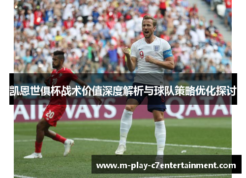 凯恩世俱杯战术价值深度解析与球队策略优化探讨