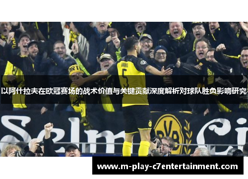 以阿什拉夫在欧冠赛场的战术价值与关键贡献深度解析对球队胜负影响研究 以阿什拉夫在欧冠赛场的战术价值与关键贡献深度解析对球队胜负影响研究