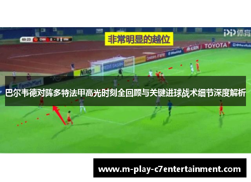 巴尔韦德对阵多特法甲高光时刻全回顾与关键进球战术细节深度解析 巴尔韦德对阵多特法甲高光时刻全回顾与关键进球战术细节深度解析