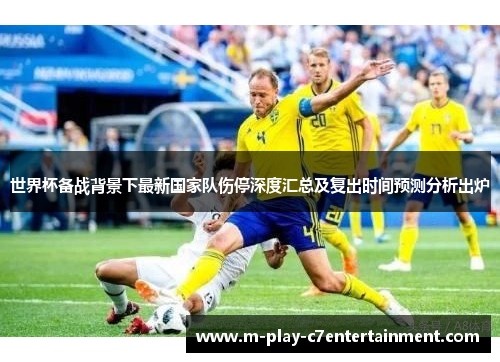 世界杯备战背景下最新国家队伤停深度汇总及复出时间预测分析出炉 世界杯备战背景下最新国家队伤停深度汇总及复出时间预测分析出炉