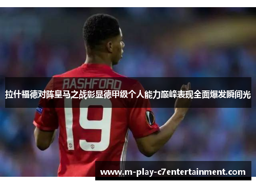 拉什福德对阵皇马之战彰显德甲级个人能力巅峰表现全面爆发瞬间光 拉什福德对阵皇马之战彰显德甲级个人能力巅峰表现全面爆发瞬间光