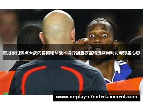 欧冠豪门焦点大战内幕揭秘从战术博弈到更衣室暗流裁判判罚与球星心态 欧冠豪门焦点大战内幕揭秘从战术博弈到更衣室暗流裁判判罚与球星心态