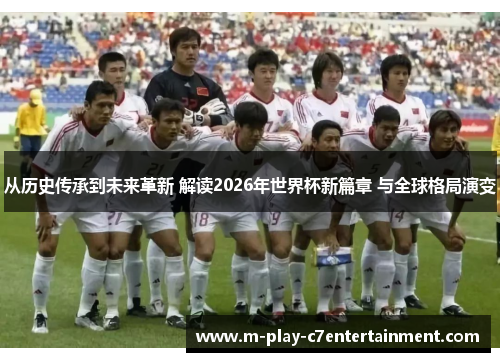 从历史传承到未来革新 解读2026年世界杯新篇章 与全球格局演变 从历史传承到未来革新 解读2026年世界杯新篇章 与全球格局演变