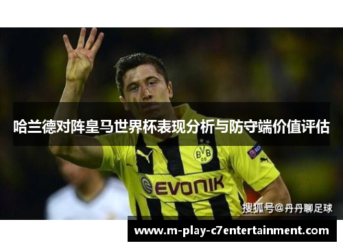 哈兰德对阵皇马世界杯表现分析与防守端价值评估 哈兰德对阵皇马世界杯表现分析与防守端价值评估