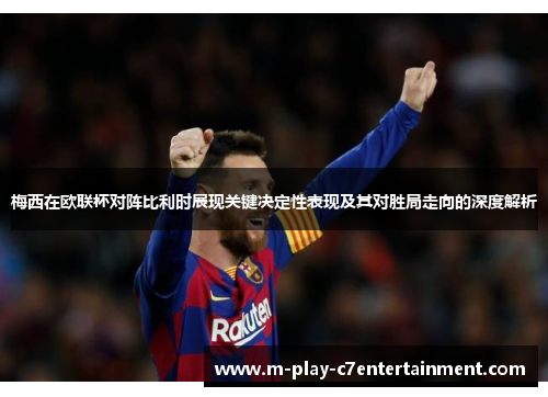 梅西在欧联杯对阵比利时展现关键决定性表现及其对胜局走向的深度解析 梅西在欧联杯对阵比利时展现关键决定性表现及其对胜局走向的深度解析