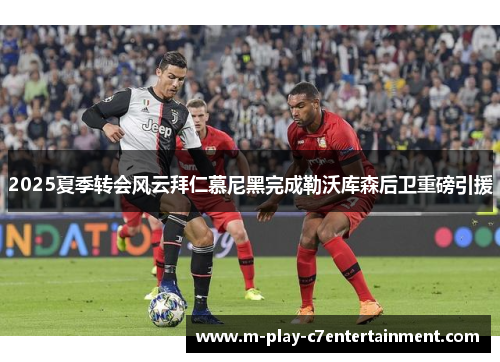 2025夏季转会风云拜仁慕尼黑完成勒沃库森后卫重磅引援 2025夏季转会风云拜仁慕尼黑完成勒沃库森后卫重磅引援