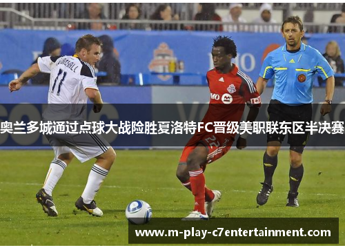 奥兰多城通过点球大战险胜夏洛特FC晋级美职联东区半决赛 奥兰多城通过点球大战险胜夏洛特FC晋级美职联东区半决赛