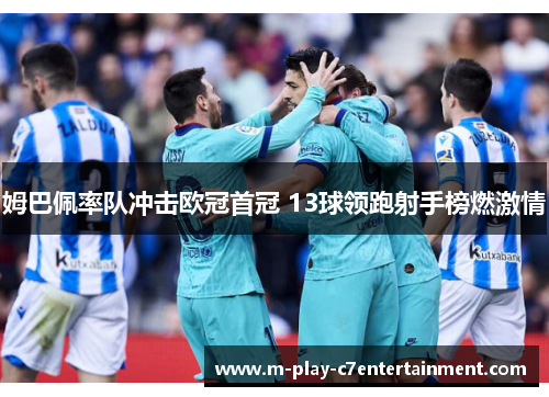 姆巴佩率队冲击欧冠首冠 13球领跑射手榜燃激情 姆巴佩率队冲击欧冠首冠 13球领跑射手榜燃激情