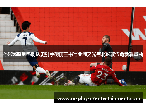 孙兴慜跻身热刺队史射手榜前三书写亚洲之光与北伦敦传奇新篇章曲 孙兴慜跻身热刺队史射手榜前三书写亚洲之光与北伦敦传奇新篇章曲
