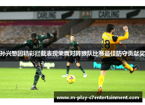 孙兴慜因精彩拦截表现荣膺对阵狼队比赛最佳防守贡献奖 孙兴慜因精彩拦截表现荣膺对阵狼队比赛最佳防守贡献奖