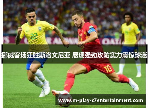 挪威客场狂胜斯洛文尼亚 展现强劲攻防实力震惊球迷 挪威客场狂胜斯洛文尼亚 展现强劲攻防实力震惊球迷
