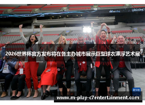 2026世界杯官方发布将在各主办城市展示巨型球衣漂浮艺术展