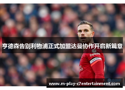 亨德森告别利物浦正式加盟达曼协作开启新篇章