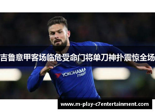 吉鲁意甲客场临危受命门将单刀神扑震惊全场