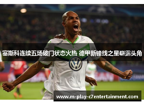 塞斯科连续五场破门状态火热 德甲新锋线之星崭露头角