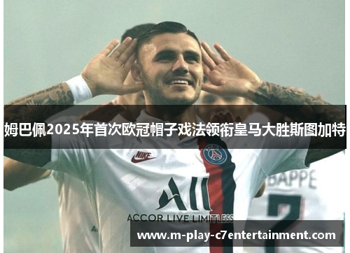 姆巴佩2025年首次欧冠帽子戏法领衔皇马大胜斯图加特