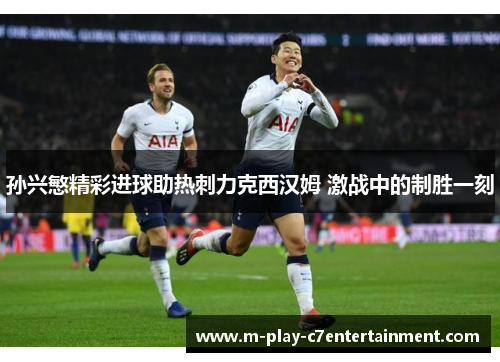 孙兴慜精彩进球助热刺力克西汉姆 激战中的制胜一刻