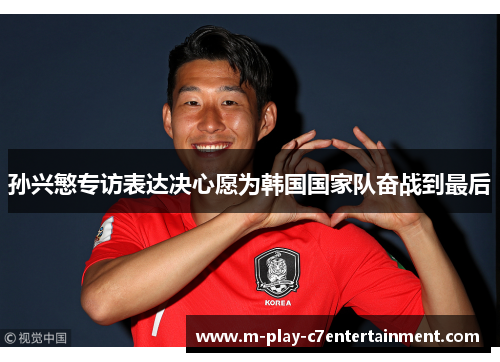 孙兴慜专访表达决心愿为韩国国家队奋战到最后