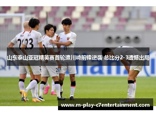 山东泰山亚冠精英赛首轮遭川崎前锋逆袭 总比分2-3遗憾出局
