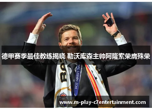 德甲赛季最佳教练揭晓 勒沃库森主帅阿隆索荣膺殊荣
