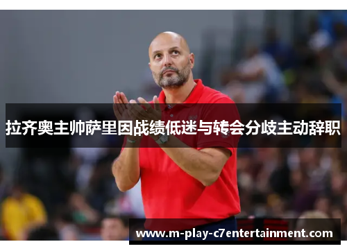 拉齐奥主帅萨里因战绩低迷与转会分歧主动辞职