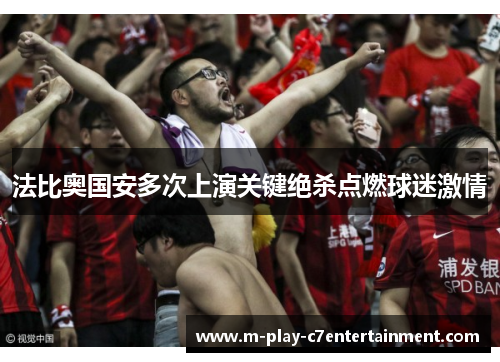 法比奥国安多次上演关键绝杀点燃球迷激情 法比奥国安多次上演关键绝杀点燃球迷激情