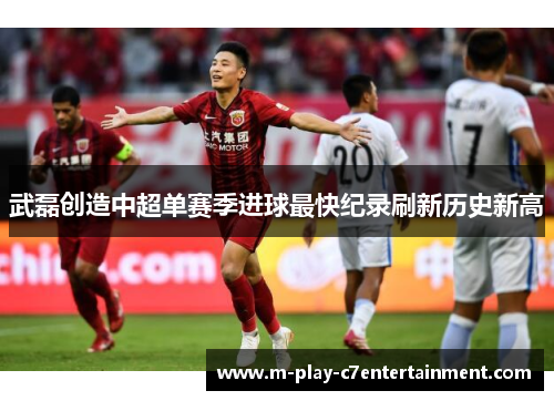 武磊创造中超单赛季进球最快纪录刷新历史新高