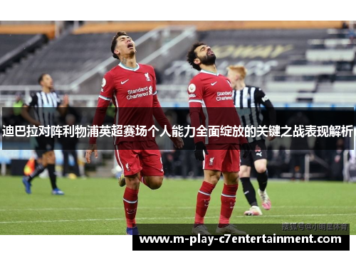 迪巴拉对阵利物浦英超赛场个人能力全面绽放的关键之战表现解析 迪巴拉对阵利物浦英超赛场个人能力全面绽放的关键之战表现解析