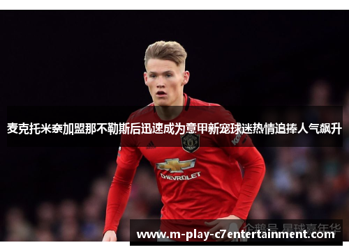 麦克托米奈加盟那不勒斯后迅速成为意甲新宠球迷热情追捧人气飙升 麦克托米奈加盟那不勒斯后迅速成为意甲新宠球迷热情追捧人气飙升