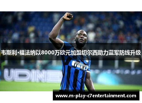 韦斯利·福法纳以8000万欧元加盟切尔西助力蓝军防线升级