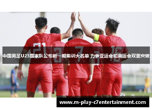 中国男足U23国家队公布新一期集训大名单 力争亚运会和奥运会双重突破 中国男足U23国家队公布新一期集训大名单 力争亚运会和奥运会双重突破
