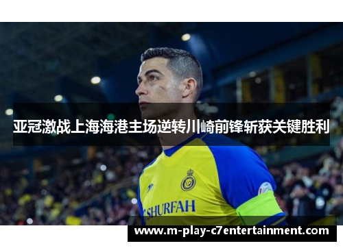 亚冠激战上海海港主场逆转川崎前锋斩获关键胜利 亚冠激战上海海港主场逆转川崎前锋斩获关键胜利