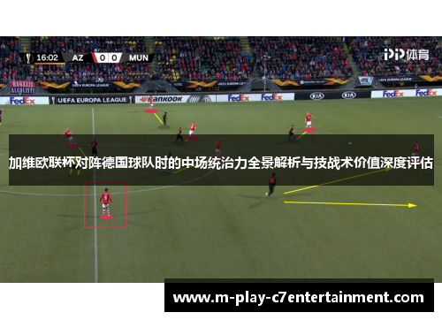 加维欧联杯对阵德国球队时的中场统治力全景解析与技战术价值深度评估