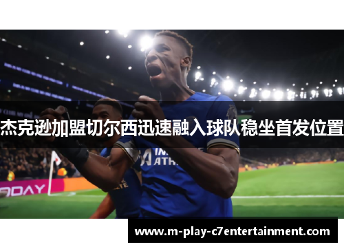 杰克逊加盟切尔西迅速融入球队稳坐首发位置