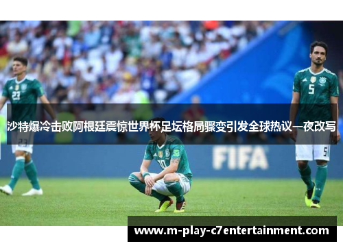 沙特爆冷击败阿根廷震惊世界杯足坛格局骤变引发全球热议一夜改写 沙特爆冷击败阿根廷震惊世界杯足坛格局骤变引发全球热议一夜改写